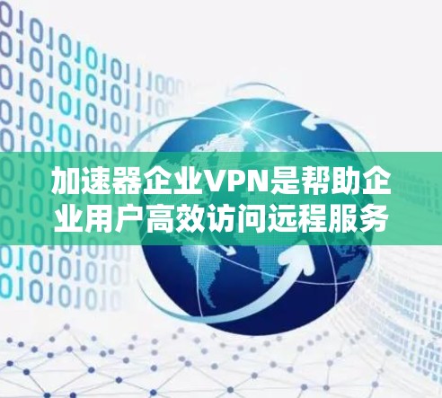 加速器企业VPN是帮助企业用户高效访问远程服务器和设备的工具,适用于企业内部网络安全和数据传输需求。以下是该技术的主要特点和应用 加速器企业VPN是帮助企业用户高效访问远程服务器和设备的工具,适用于企业内部网络安全和数据传输需求。以下是该技术的主要特点和应用