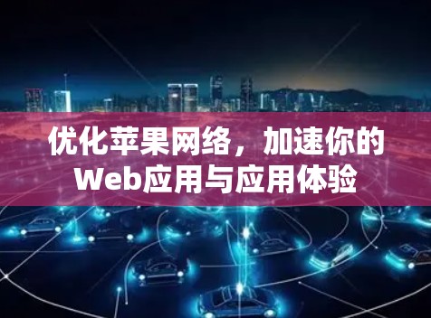 优化苹果网络，加速你的Web应用与应用体验