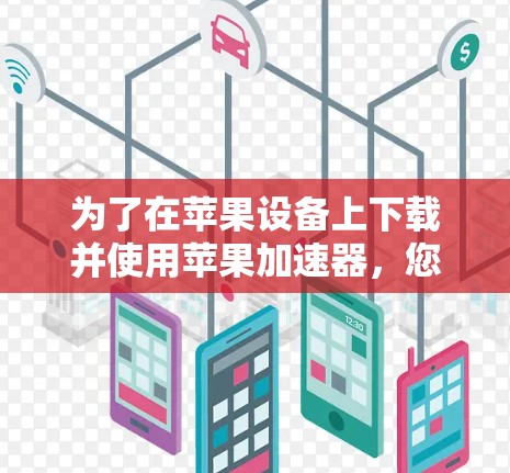为了在苹果设备上下载并使用苹果加速器,您可以按照以下步骤进行操作 为了在苹果设备上下载并使用苹果加速器,您可以按照以下步骤进行操作