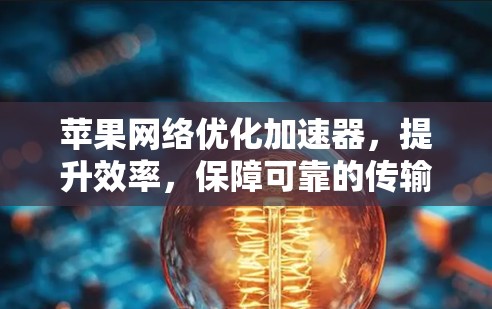 苹果网络优化加速器,提升效率,保障可靠的传输 苹果网络优化加速器,提升效率,保障可靠的传输