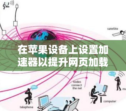 在苹果设备上设置加速器以提升网页加载时间和下载速度是一个不错的选择。以下是详细的步骤指南 在苹果设备上设置加速器以提升网页加载时间和下载速度是一个不错的选择。以下是详细的步骤指南