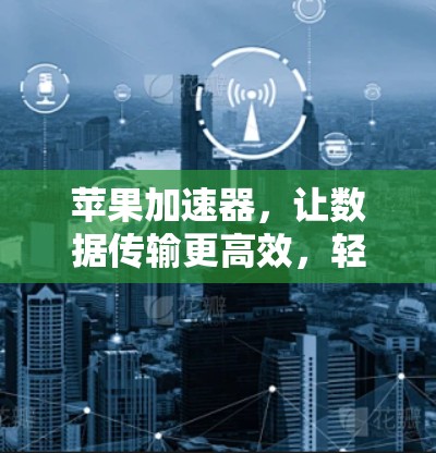 苹果加速器,让数据传输更高效,轻松应对网络挑战 苹果加速器,让数据传输更高效,轻松应对网络挑战