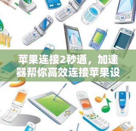 苹果连接2秒通,加速器帮你高效连接苹果设备 苹果连接2秒通,加速器帮你高效连接苹果设备