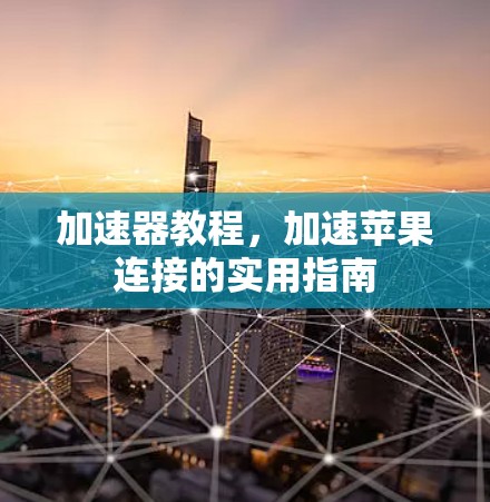 加速器教程,加速苹果连接的实用指南 加速器教程,加速苹果连接的实用指南