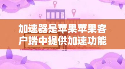 加速器是苹果苹果客户端中提供加速功能的工具,用于提高下载速度。下面是几种常见的加速器推荐,供您参考 加速器是苹果苹果客户端中提供加速功能的工具,用于提高下载速度。下面是几种常见的加速器推荐,供您参考