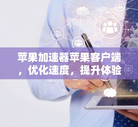 苹果加速器苹果客户端,优化速度,提升体验 苹果加速器苹果客户端,优化速度,提升体验