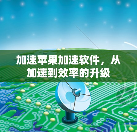 加速苹果加速软件,从加速到效率的升级 加速苹果加速软件,从加速到效率的升级