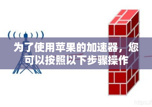 为了使用苹果的加速器,您可以按照以下步骤操作 为了使用苹果的加速器,您可以按照以下步骤操作