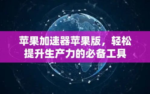苹果加速器苹果版,轻松提升生产力的必备工具 苹果加速器苹果版,轻松提升生产力的必备工具