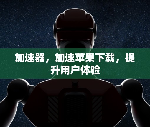 加速器,加速苹果下载,提升用户体验 加速器,加速苹果下载,提升用户体验