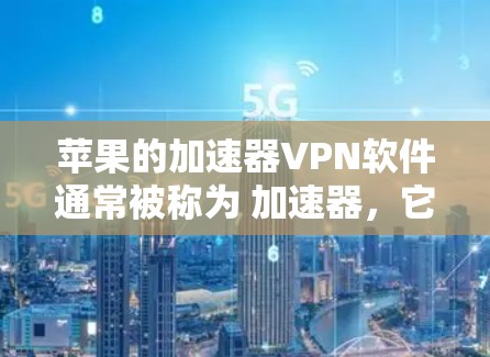 苹果的加速器VPN软件通常被称为 加速器,它们可以同时提供VPN和加速下载的速度。以下是几种常见的加速器软件推荐 苹果的加速器VPN软件通常被称为 加速器,它们可以同时提供VPN和加速下载的速度。以下是几种常见的加速器软件推荐