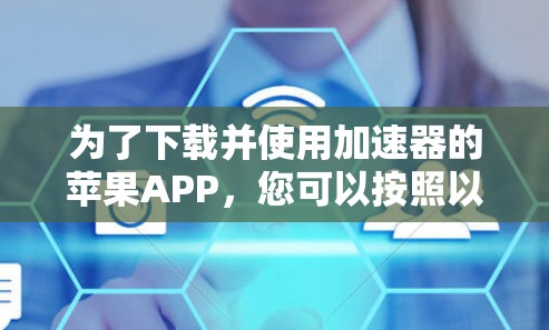 为了下载并使用加速器的苹果APP,您可以按照以下步骤操作 为了下载并使用加速器的苹果APP,您可以按照以下步骤操作