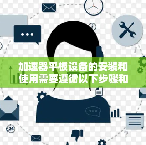 加速器平板设备的安装和使用需要遵循以下步骤和步骤 加速器平板设备的安装和使用需要遵循以下步骤和步骤