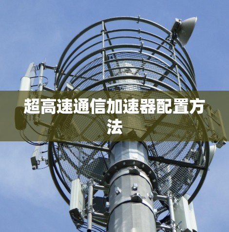 超高速通信加速器配置方法 超高速通信加速器配置方法