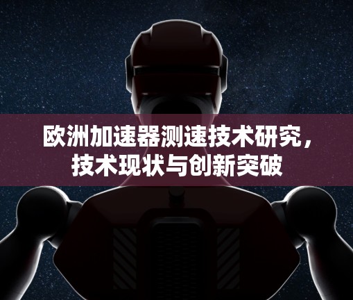欧洲加速器测速技术研究,技术现状与创新突破 欧洲加速器测速技术研究,技术现状与创新突破