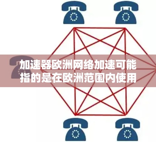 加速器欧洲网络加速可能指的是在欧洲范围内使用加速器进行网络加速。加速器是一种用于提高网络传输速度的工具,通常包括复制、数据交换、同步等多种功能。以下是一些在欧洲范围内可以使用加速器进行网络加速的建议 加速器欧洲网络加速可能指的是在欧洲范围内使用加速器进行网络加速。加速器是一种用于提高网络传输速度的工具,通常包括复制、数据交换、同步等多种功能。以下是一些在欧洲范围内可以使用加速器进行网络加速的建议