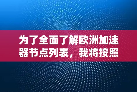 为了全面了解欧洲加速器节点列表,我将按照以下步骤进行系统整理 为了全面了解欧洲加速器节点列表,我将按照以下步骤进行系统整理