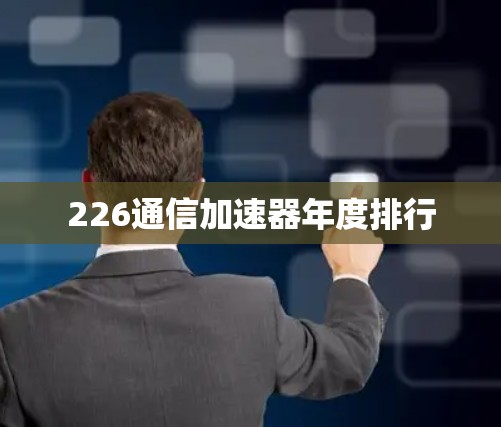 226通信加速器年度排行 226通信加速器年度排行