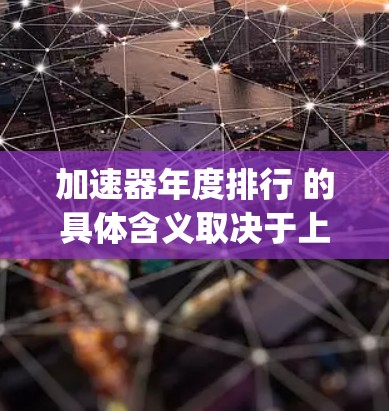 加速器年度排行 的具体含义取决于上下文,可能指在特定领域(如人工智能、生物技术、网络安全等)中,accelerating technologies 的年度排行榜。以下是一些可能的含义和对应的排行榜 加速器年度排行 的具体含义取决于上下文,可能指在特定领域(如人工智能、生物技术、网络安全等)中,accelerating technologies 的年度排行榜。以下是一些可能的含义和对应的排行榜