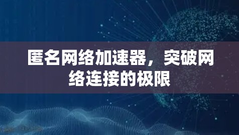 匿名网络加速器,突破网络连接的极限 匿名网络加速器,突破网络连接的极限