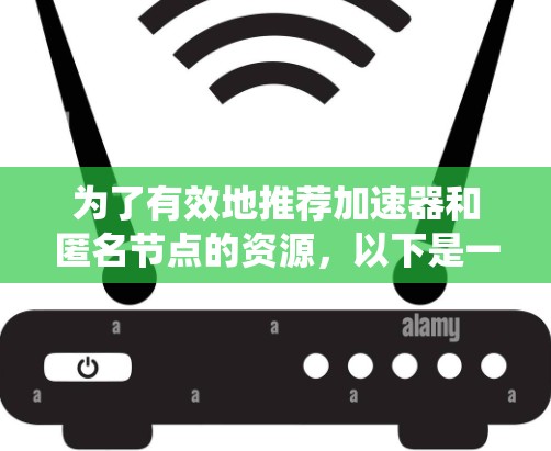 为了有效地推荐加速器和匿名节点的资源,以下是一个系统化的指南,帮助你找到适合的学习和使用途径 为了有效地推荐加速器和匿名节点的资源,以下是一个系统化的指南,帮助你找到适合的学习和使用途径