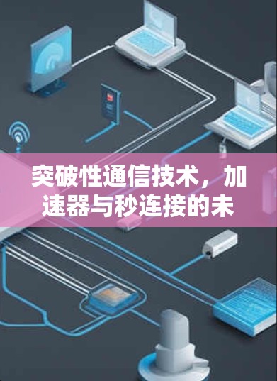 突破性通信技术,加速器与秒连接的未来 突破性通信技术,加速器与秒连接的未来