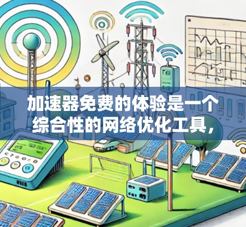 加速器免费的体验是一个综合性的网络优化工具，旨在提高数据传输的速度和网络的稳定性。以下是对该体验的详细解析