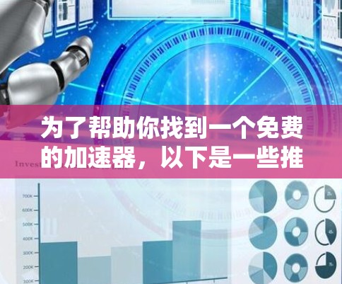 为了帮助你找到一个免费的加速器,以下是一些推荐的工具及其适用场景和用户评价 为了帮助你找到一个免费的加速器,以下是一些推荐的工具及其适用场景和用户评价