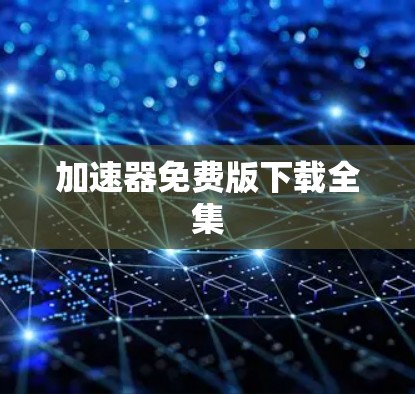 加速器免费版下载全集 加速器免费版下载全集