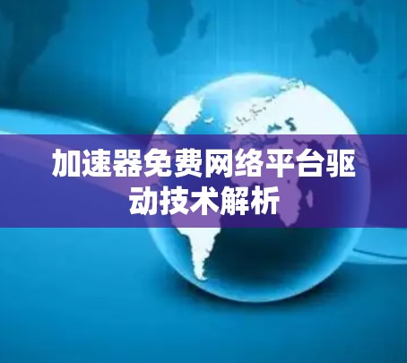加速器免费网络平台驱动技术解析 加速器免费网络平台驱动技术解析