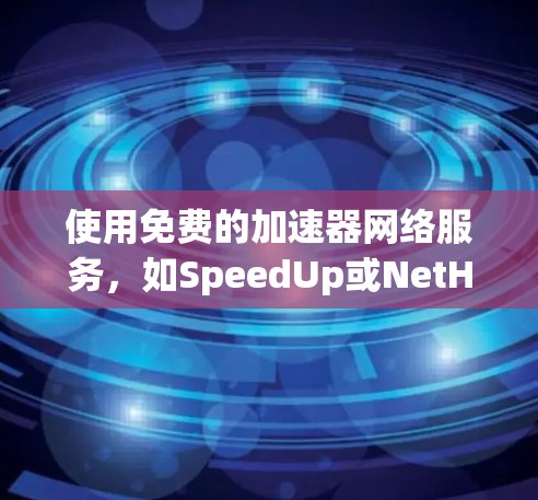 使用免费的加速器网络服务,如SpeedUp或NetHelper,步骤如下 使用免费的加速器网络服务,如SpeedUp或NetHelper,步骤如下