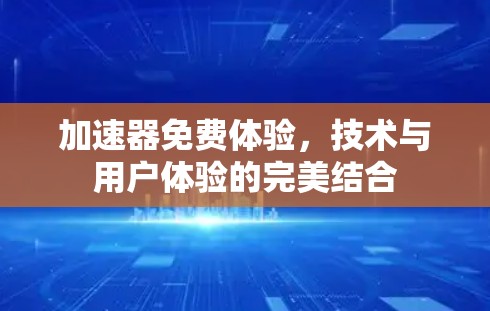 加速器免费体验,技术与用户体验的完美结合 加速器免费体验,技术与用户体验的完美结合
