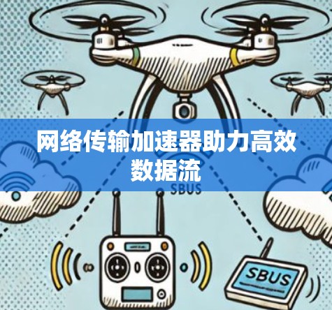 网络传输加速器助力高效数据流 网络传输加速器助力高效数据流