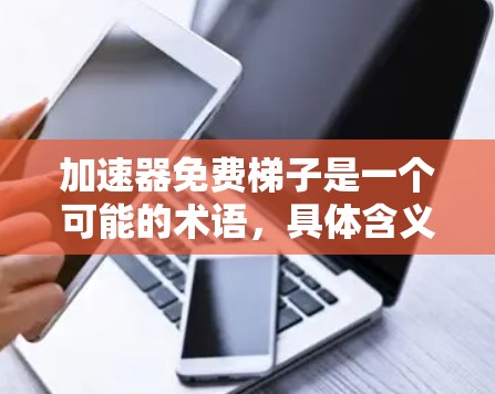 加速器免费梯子是一个可能的术语，具体含义如下