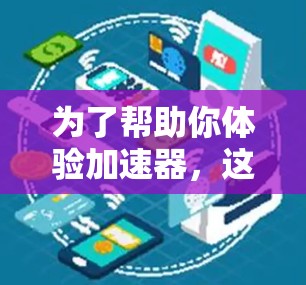 为了帮助你体验加速器，这里是一些步骤说明