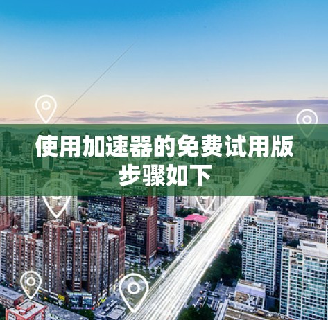 使用加速器的免费试用版步骤如下 使用加速器的免费试用版步骤如下