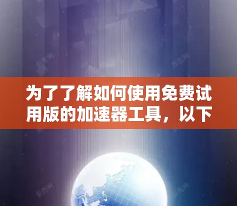 为了了解如何使用免费试用版的加速器工具，以下是一步步的指南