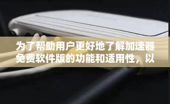 为了帮助用户更好地了解加速器免费软件版的功能和适用性,以下是逐步的解释 为了帮助用户更好地了解加速器免费软件版的功能和适用性,以下是逐步的解释