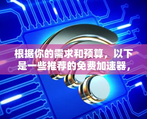 根据你的需求和预算,以下是一些推荐的免费加速器,分为功能齐全和适合偶尔使用两种情况 根据你的需求和预算,以下是一些推荐的免费加速器,分为功能齐全和适合偶尔使用两种情况