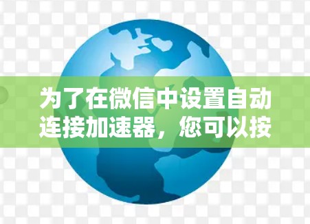 为了在微信中设置自动连接加速器,您可以按照以下步骤操作 为了在微信中设置自动连接加速器,您可以按照以下步骤操作