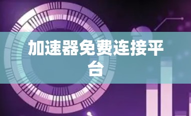 加速器免费连接平台 加速器免费连接平台