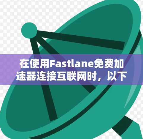 在使用Fastlane免费加速器连接互联网时,以下是一个清晰的步骤指南 在使用Fastlane免费加速器连接互联网时,以下是一个清晰的步骤指南