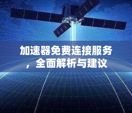加速器免费连接服务,全面解析与建议 加速器免费连接服务,全面解析与建议