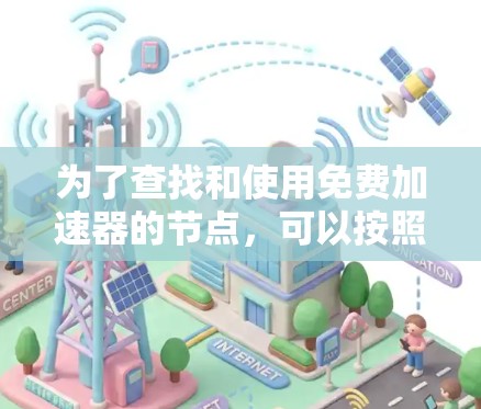 为了查找和使用免费加速器的节点,可以按照以下步骤进行 为了查找和使用免费加速器的节点,可以按照以下步骤进行