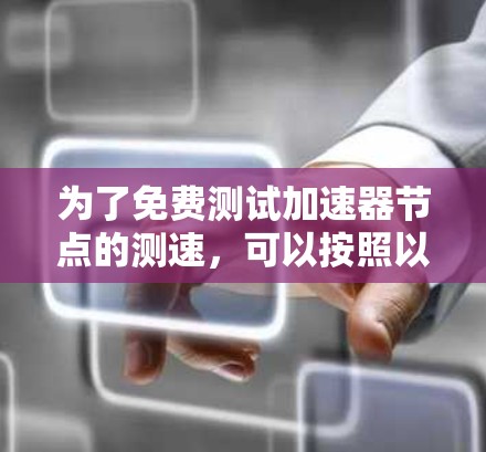 为了免费测试加速器节点的测速，可以按照以下步骤操作