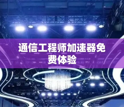 通信工程师加速器免费体验 通信工程师加速器免费体验