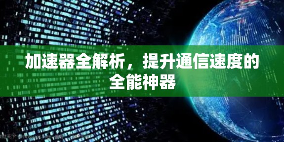 加速器全解析,提升通信速度的全能神器 加速器全解析,提升通信速度的全能神器