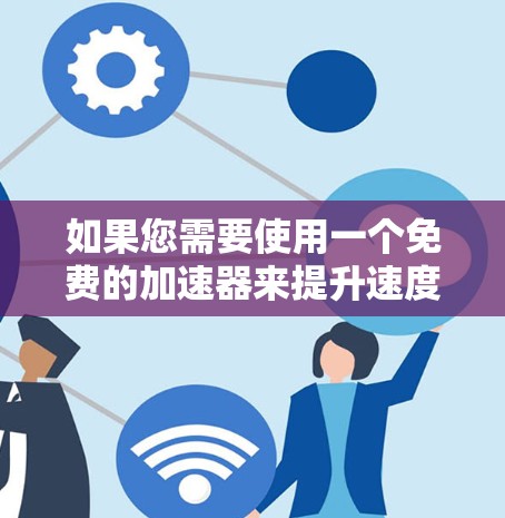 如果您需要使用一个免费的加速器来提升速度或访问网页，以下是一些建议和推荐