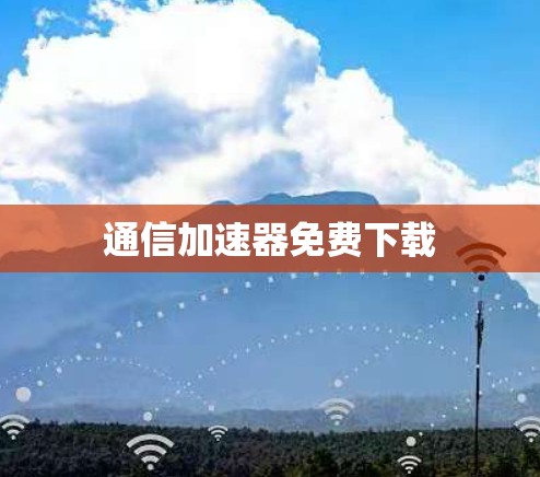 通信加速器免费下载 通信加速器免费下载
