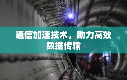通信加速技术,助力高效数据传输 通信加速技术,助力高效数据传输